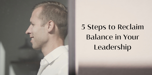 5 Steps to Reclaim Balance in Your Leadership